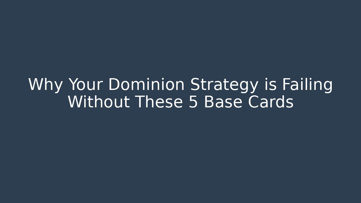 Why Your Dominion Strategy is Failing Without These 5 Base Cards