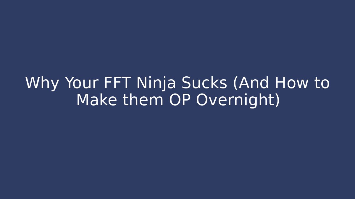 Why Your FFT Ninja Sucks (And How to Make them OP Overnight)