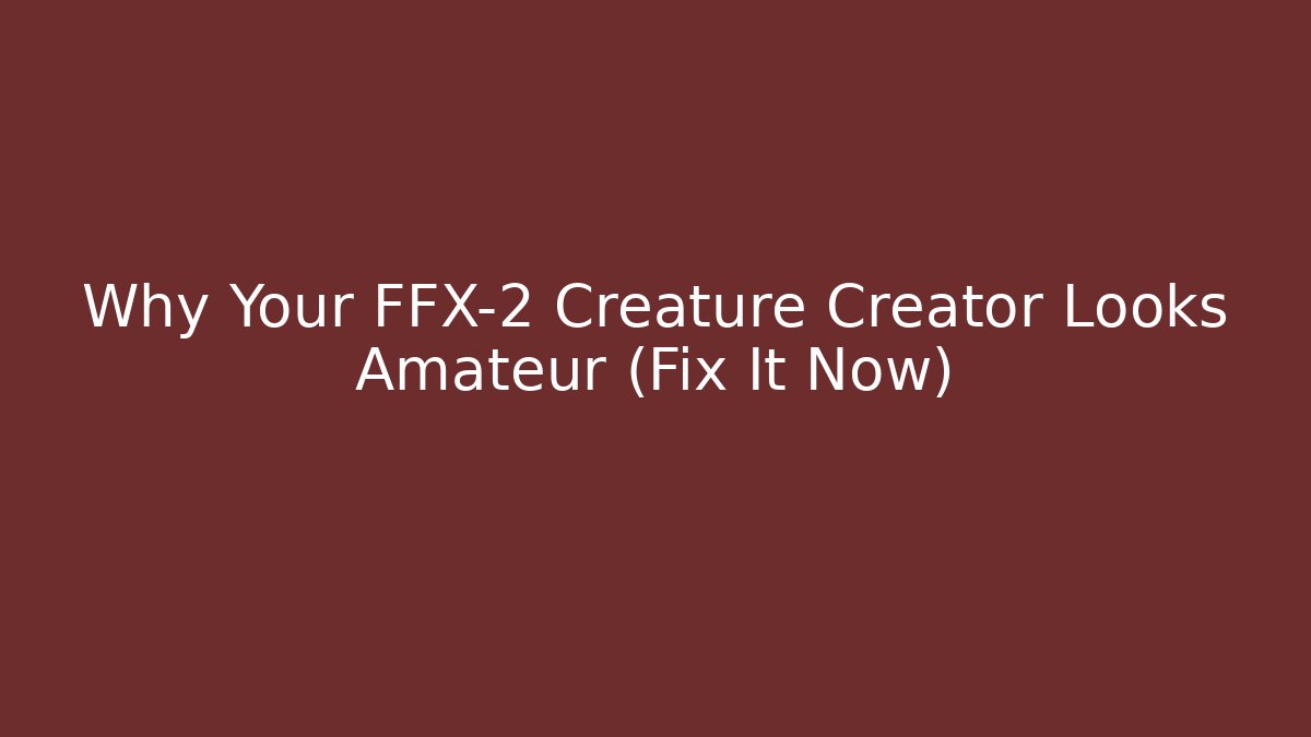 Why Your FFX-2 Creature Creator Looks Amateur (Fix It Now)