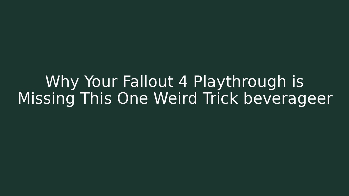 Why Your Fallout 4 Playthrough is Missing This One Weird Trick beverageer