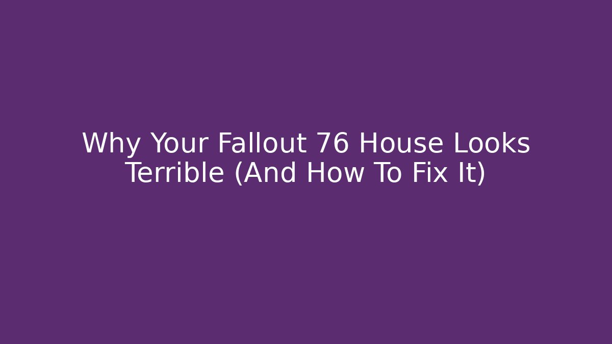 Why Your Fallout 76 House Looks Terrible (And How To Fix It) - Andrea Zevedo