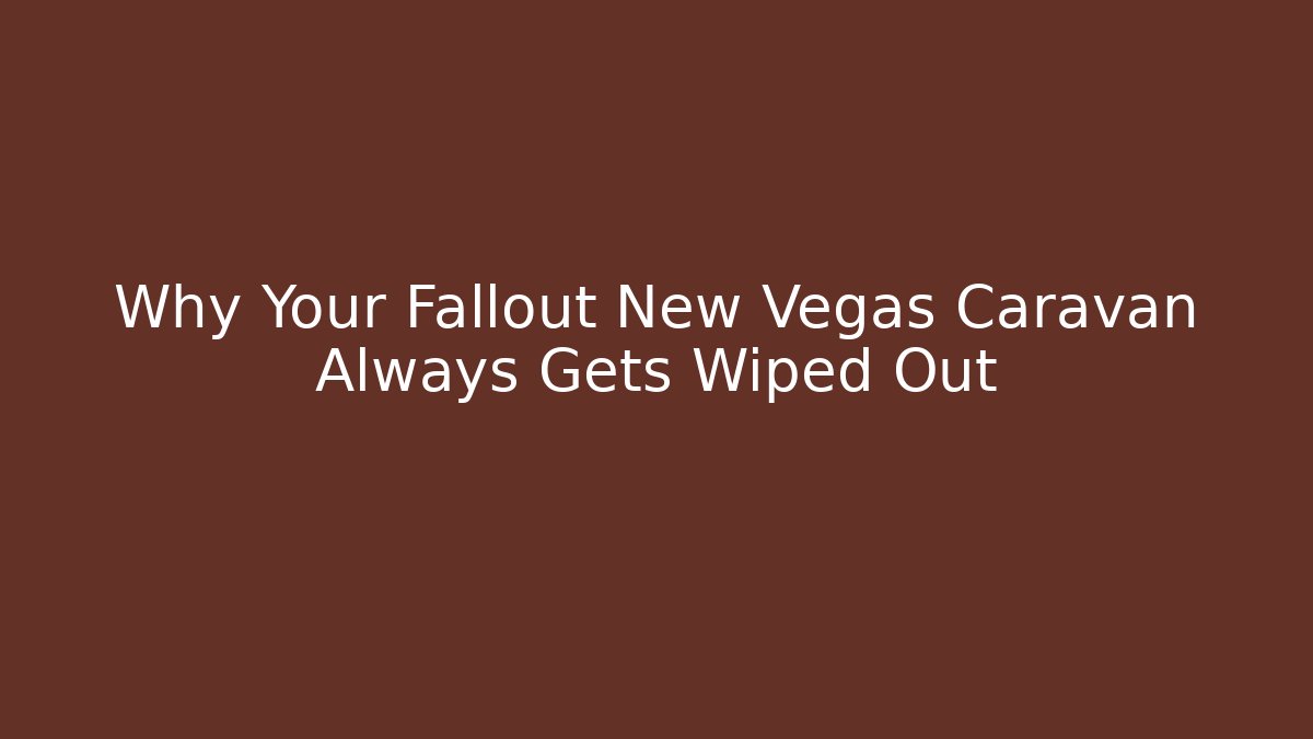 Why Your Fallout New Vegas Caravan Always Gets Wiped Out
