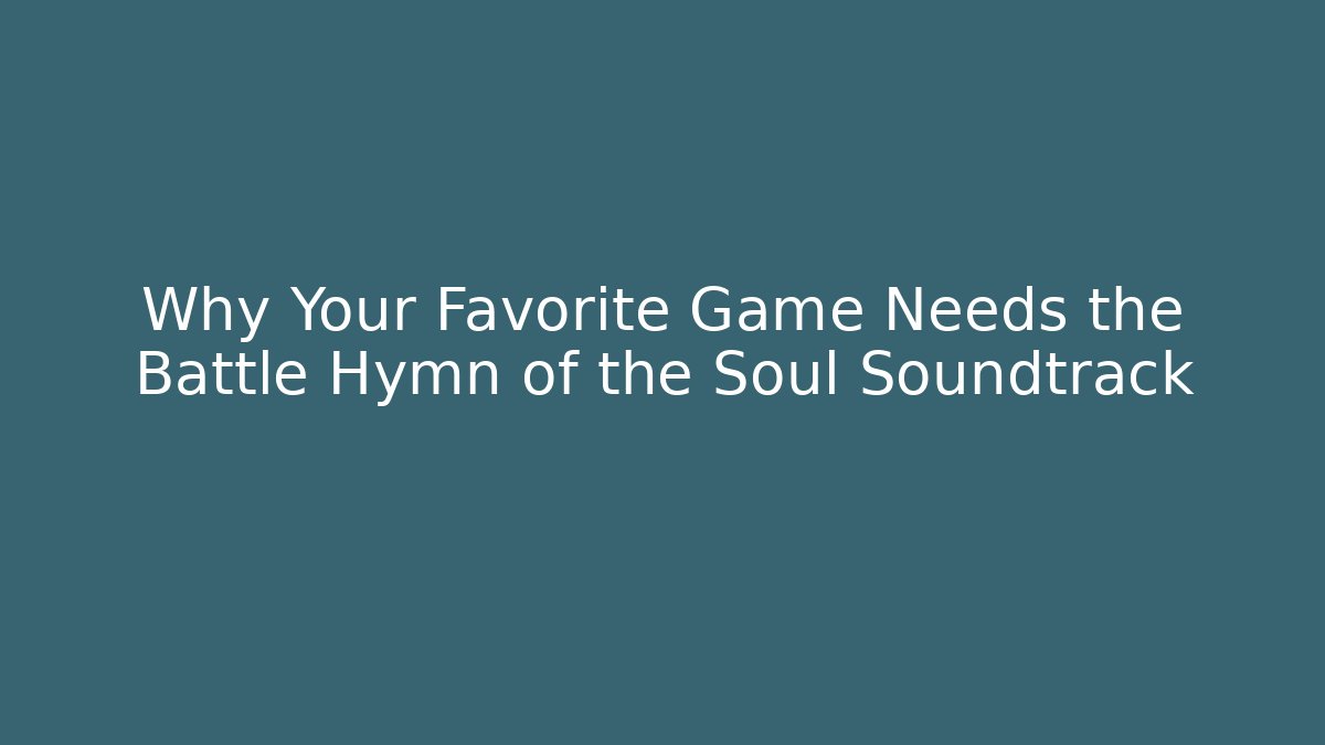 Why Your Favorite Game Needs the Battle Hymn of the Soul Soundtrack