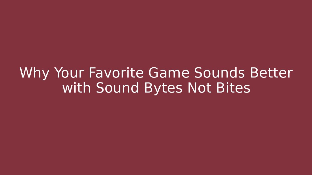 Why Your Favorite Game Sounds Better with Sound Bytes Not Bites - Andrea Zevedo