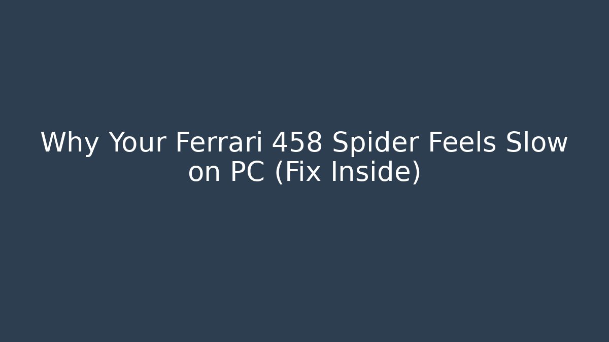 Why Your Ferrari 458 Spider Feels Slow on PC (Fix Inside)