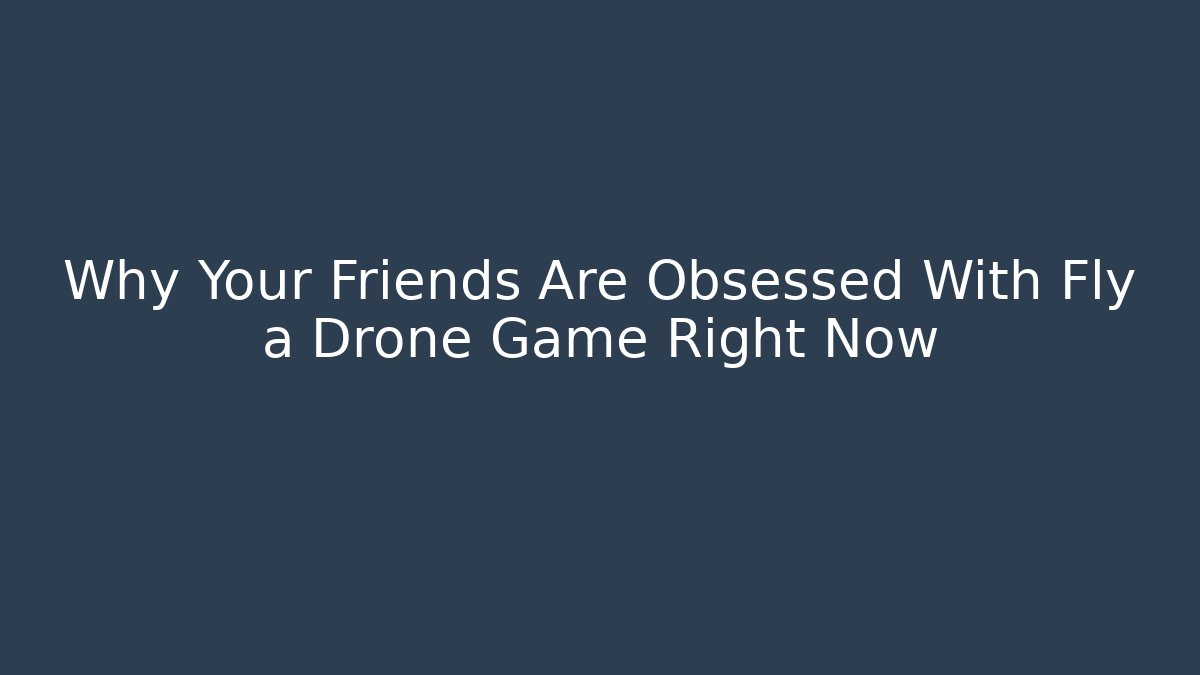 Why Your Friends Are Obsessed With Fly a Drone Game Right Now