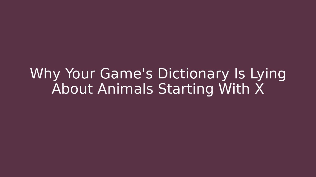 Why Your Game's Dictionary Is Lying About Animals Starting With X