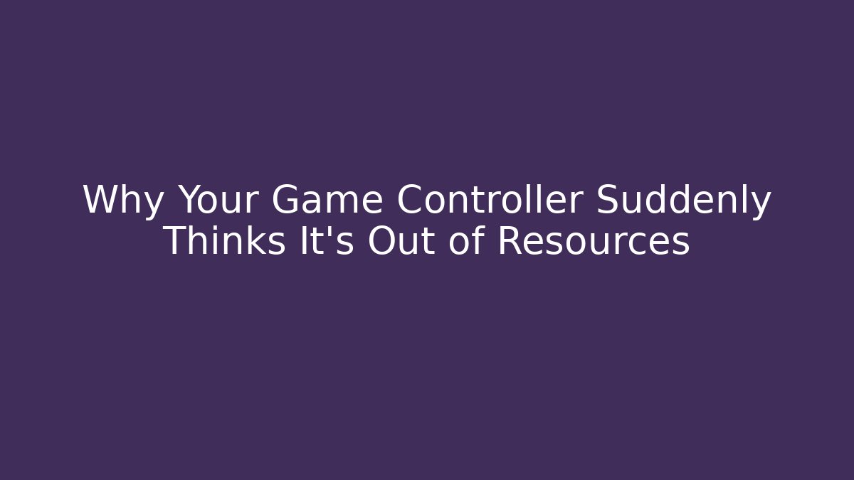 Why Your Game Controller Suddenly Thinks It’s Out of Resources
