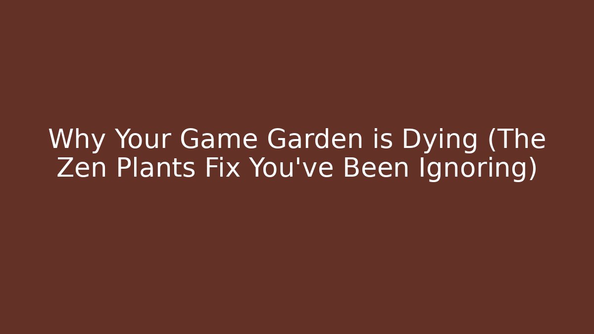 Why Your Game Garden is Dying (The Zen Plants Fix You’ve Been Ignoring)