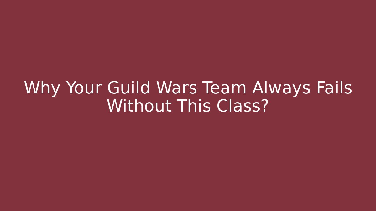 Why Your Guild Wars Team Always Fails Without This Class?