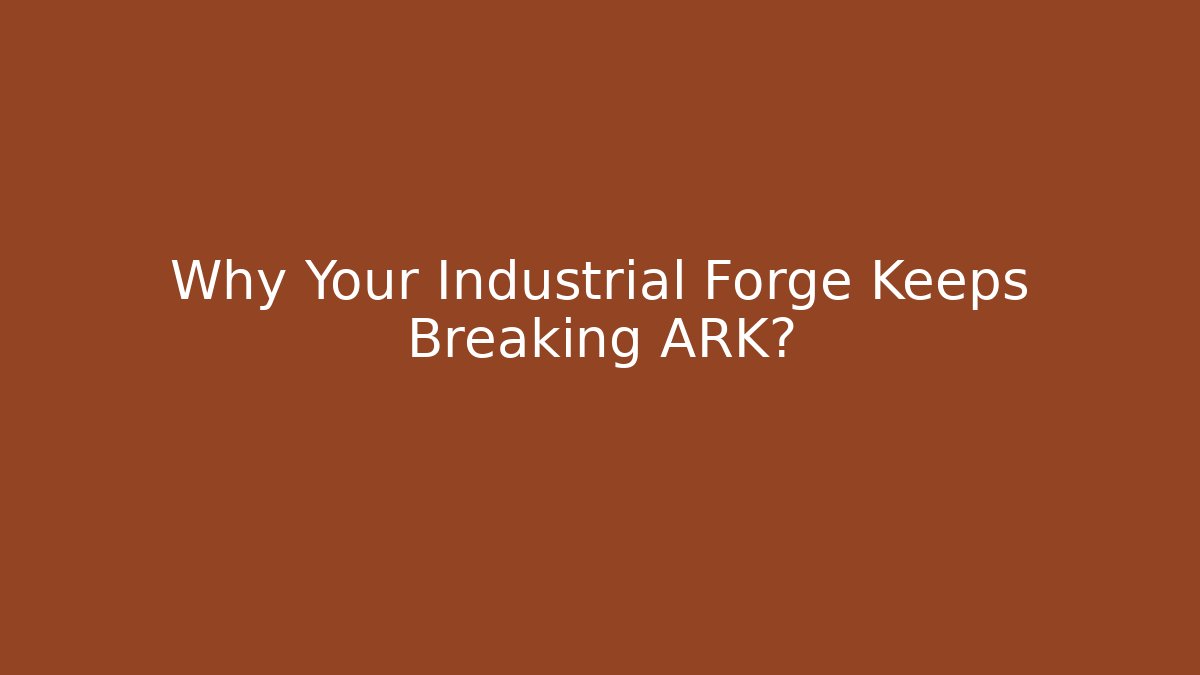 Why Your Industrial Forge Keeps Breaking ARK?