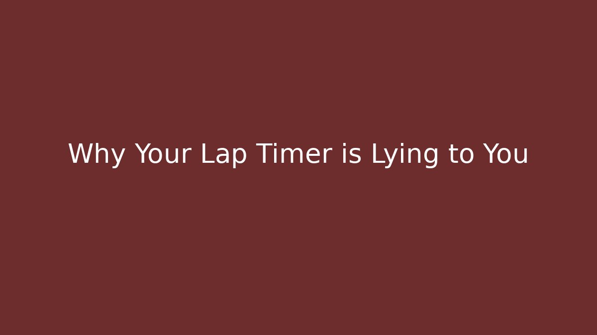 Why Your Lap Timer is Lying to You