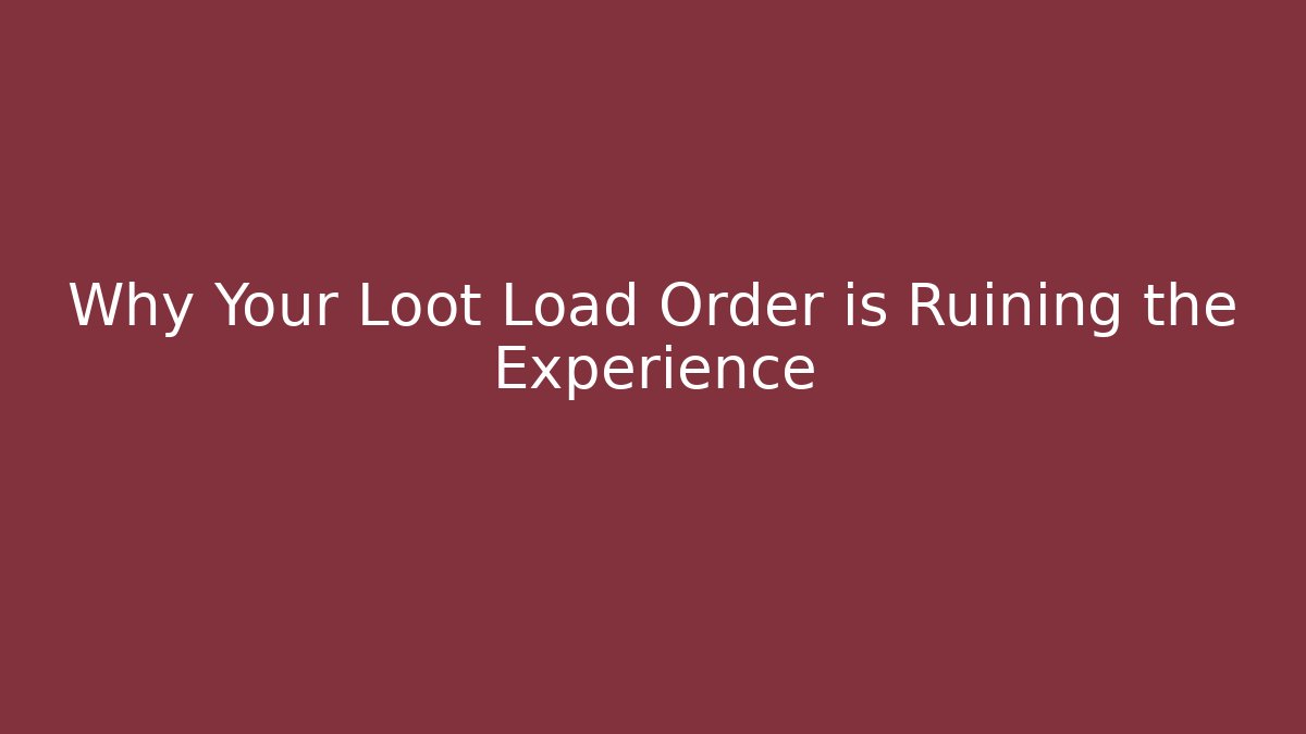 Why Your Loot Load Order is Ruining the Experience