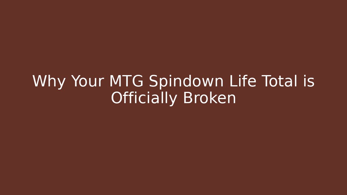 Why Your MTG Spindown Life Total is Officially Broken