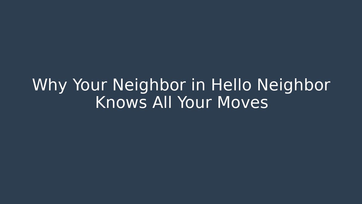 Why Your Neighbor in Hello Neighbor Knows All Your Moves