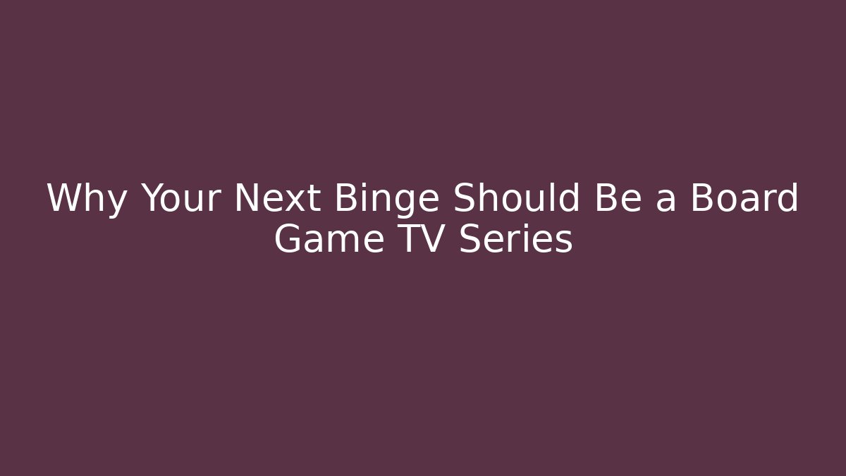 Why Your Next Binge Should Be a Board Game TV Series