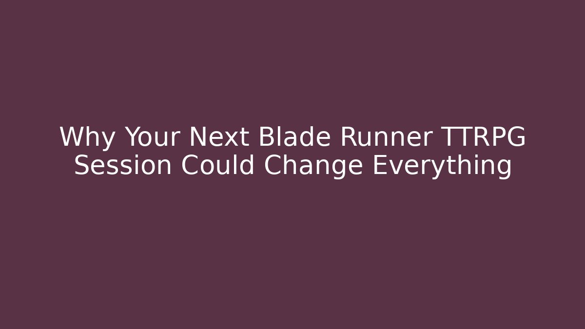 Why Your Next Blade Runner TTRPG Session Could Change Everything