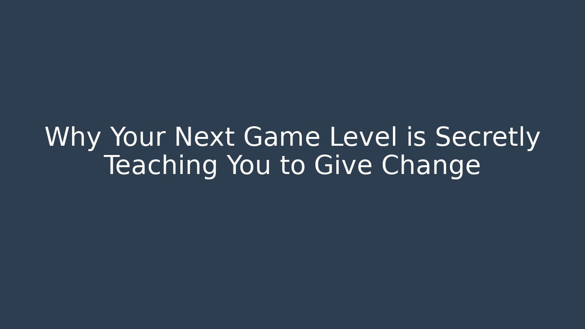 Why Your Next Game Level is Secretly Teaching You to Give Change