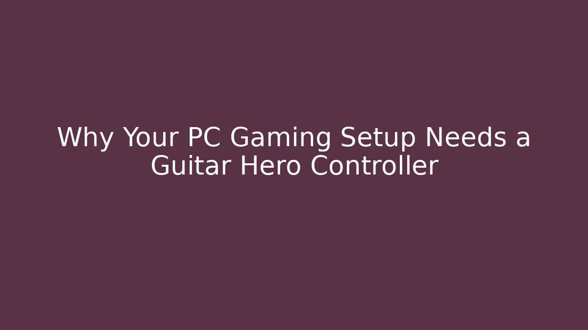 Why Your PC Gaming Setup Needs a Guitar Hero Controller