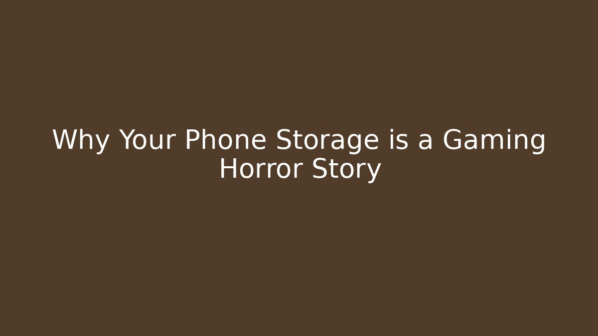 Why Your Phone Storage is a Gaming Horror Story