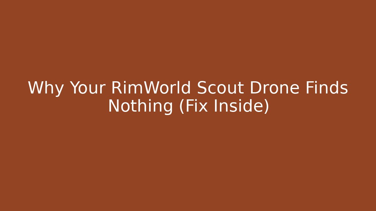 Why Your RimWorld Scout Drone Finds Nothing (Fix Inside)