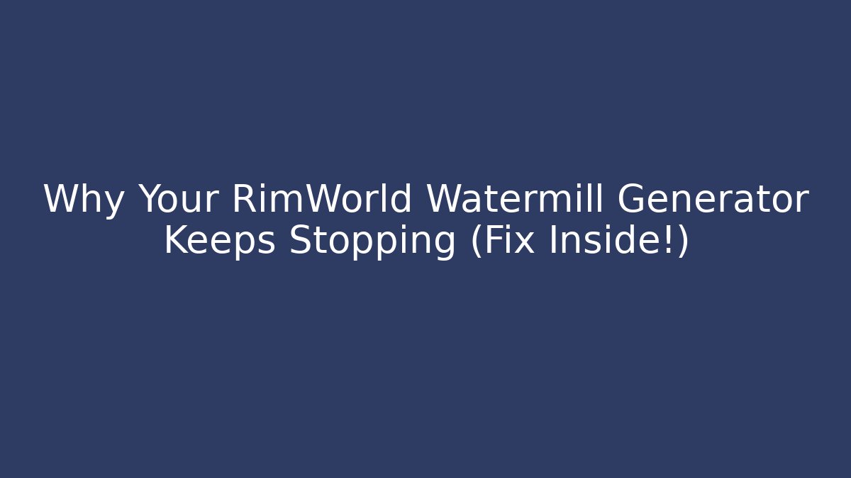 Why Your RimWorld Watermill Generator Keeps Stopping (Fix Inside!)