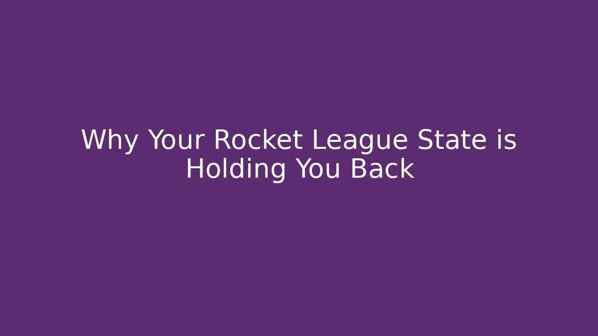 Why Your Rocket League State is Holding You Back