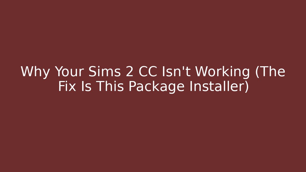 Why Your Sims 2 CC Isn’t Working (The Fix Is This Package Installer)