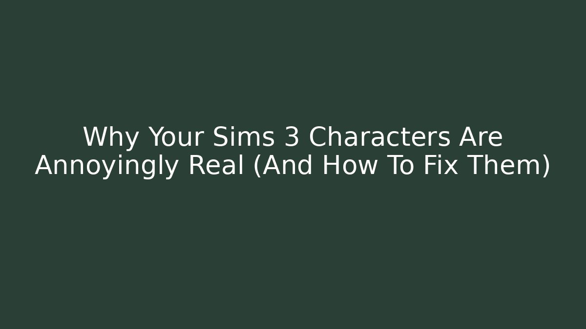 Why Your Sims 3 Characters Are Annoyingly Real (And How To Fix Them)