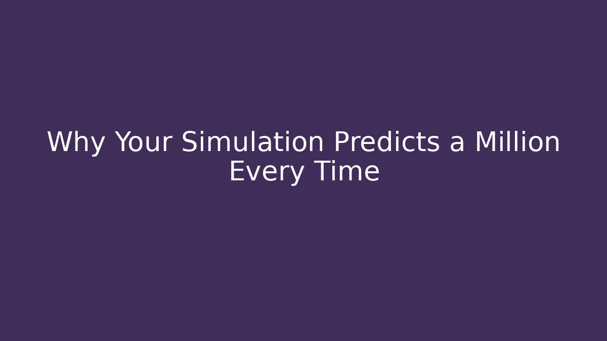Why Your Simulation Predicts a Million Every Time