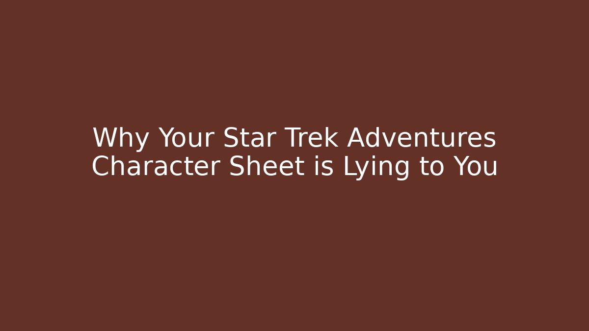 Why Your Star Trek Adventures Character Sheet is Lying to You