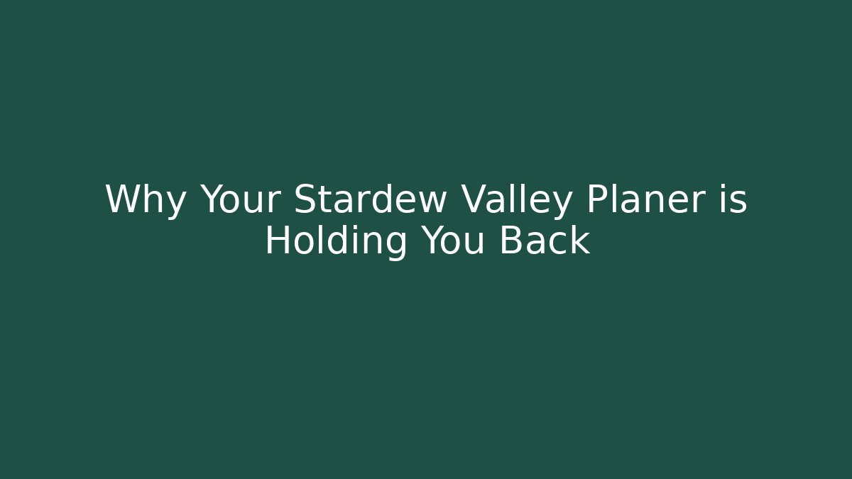 Why Your Stardew Valley Planer is Holding You Back