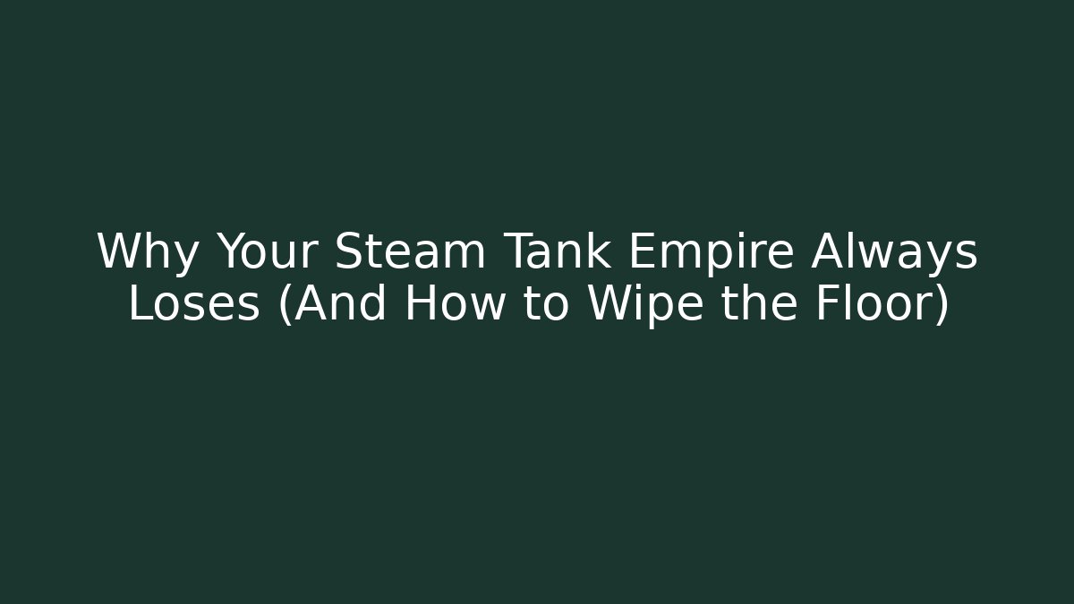 Why Your Steam Tank Empire Always Loses (And How to Wipe the Floor)