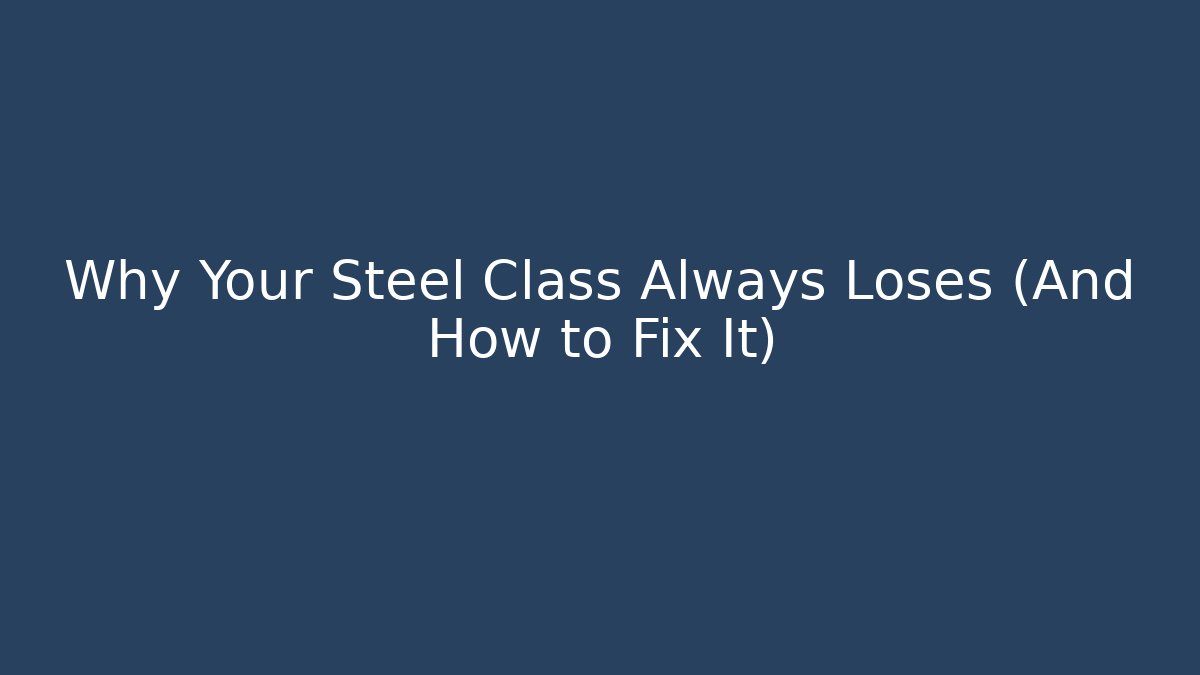 Why Your Steel Class Always Loses (And How to Fix It)