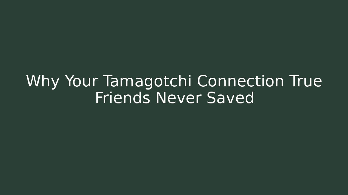 Why Your Tamagotchi Connection True Friends Never Saved
