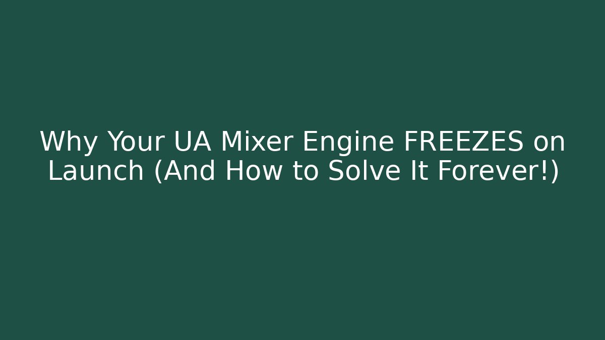 Why Your UA Mixer Engine FREEZES on Launch (And How to Solve It Forever!)