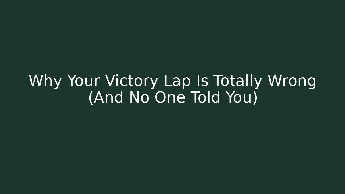 Why Your Victory Lap Is Totally Wrong (And No One Told You)