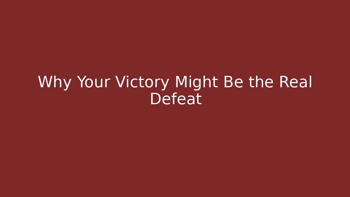 Why Your Victory Might Be the Real Defeat