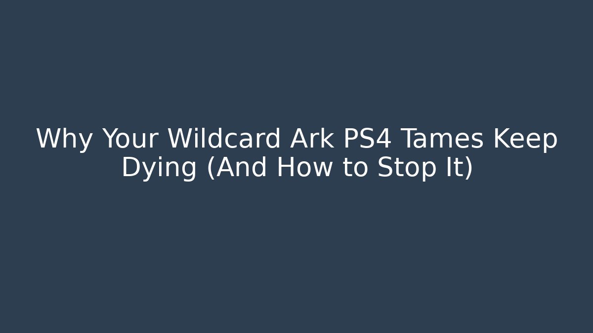 Why Your Wildcard Ark PS4 Tames Keep Dying (And How to Stop It)