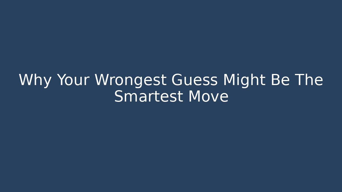 Why Your Wrongest Guess Might Be The Smartest Move