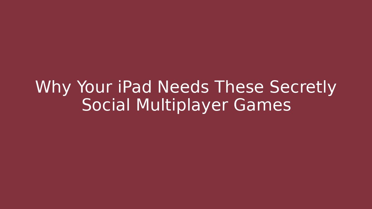 Why Your iPad Needs These Secretly Social Multiplayer Games