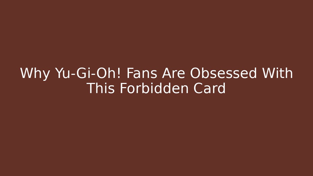 Why Yu-Gi-Oh! Fans Are Obsessed With This Forbidden Card