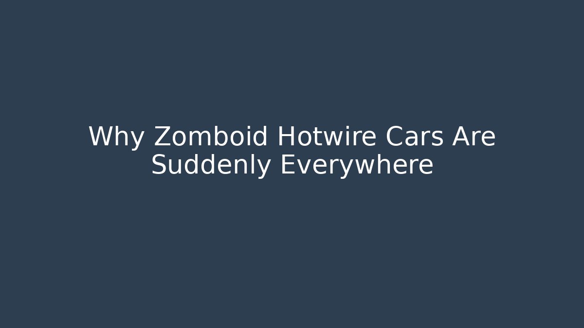 Why Zomboid Hotwire Cars Are Suddenly Everywhere