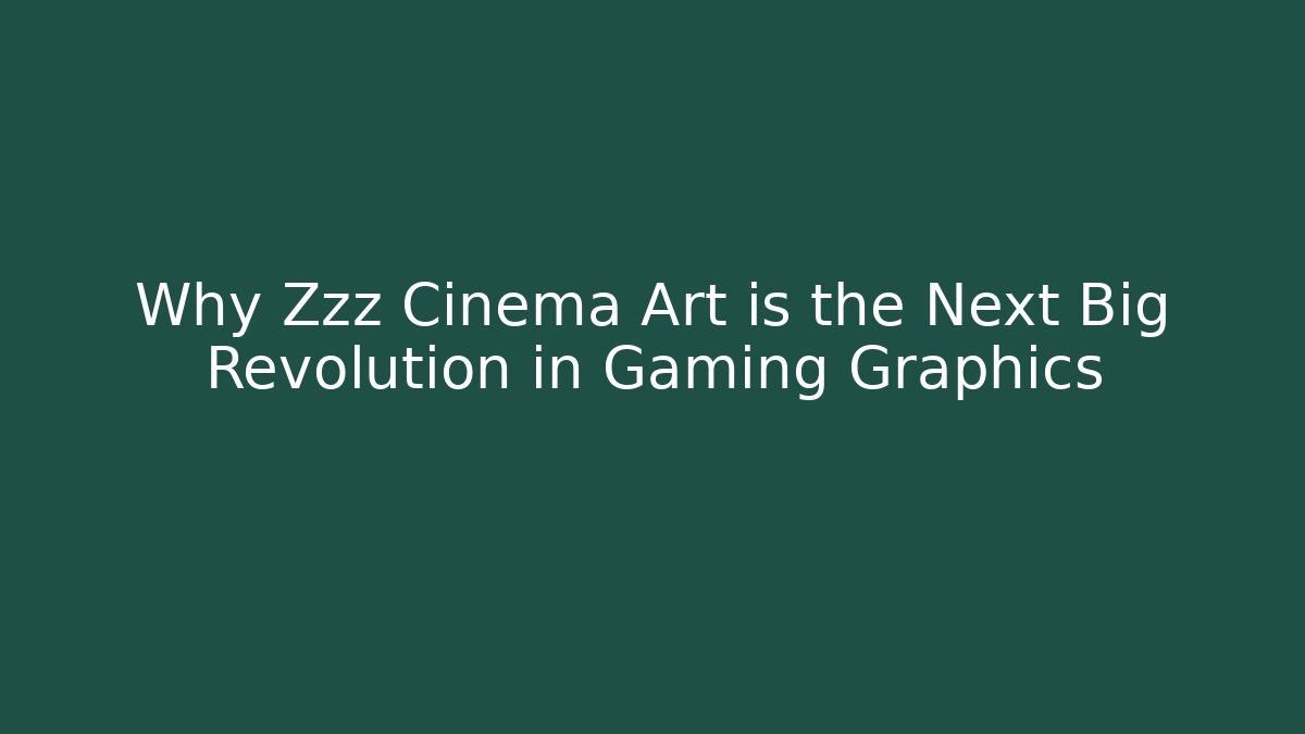 Why Zzz Cinema Art is the Next Big Revolution in Gaming Graphics