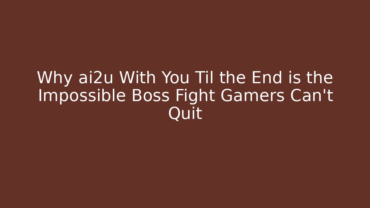 Why ai2u With You Til the End is the Impossible Boss Fight Gamers Can't Quit