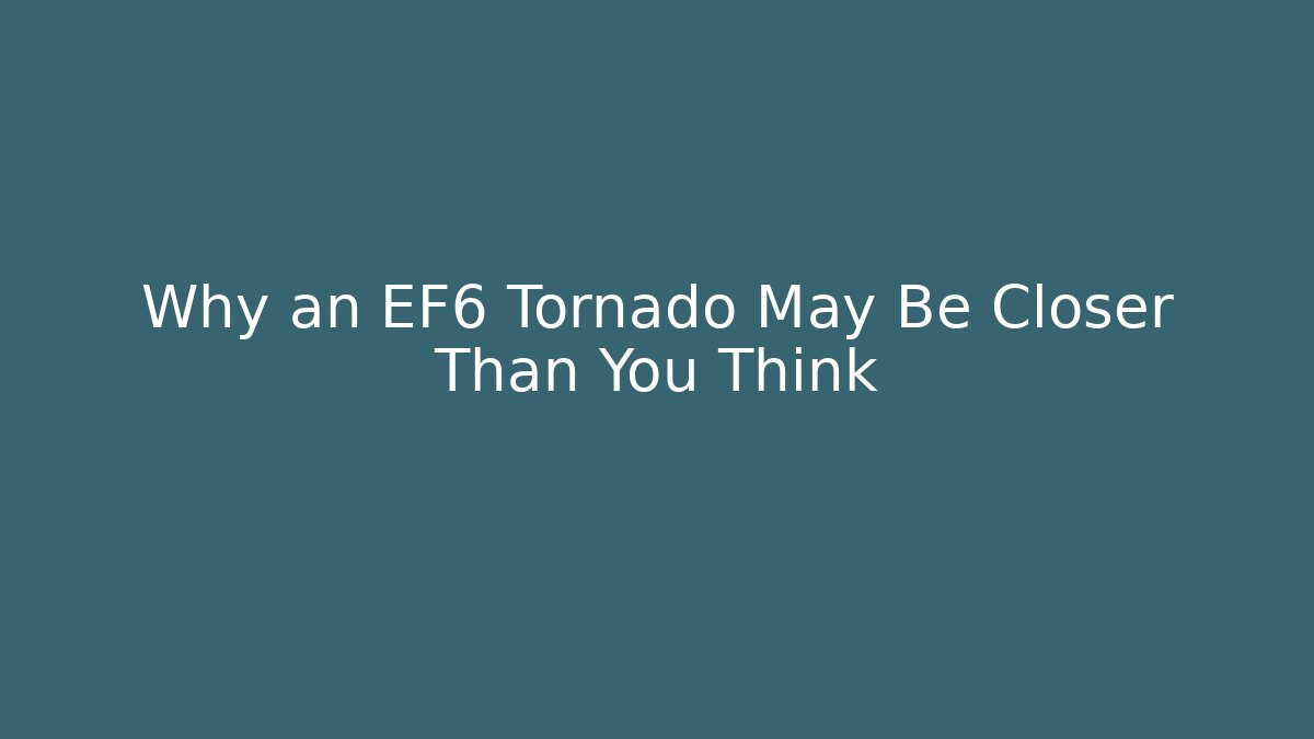 Why an EF6 Tornado May Be Closer Than You Think