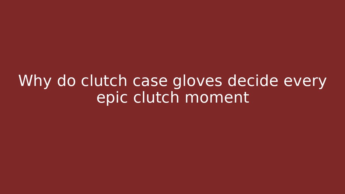 Why do clutch case gloves decide every epic clutch moment