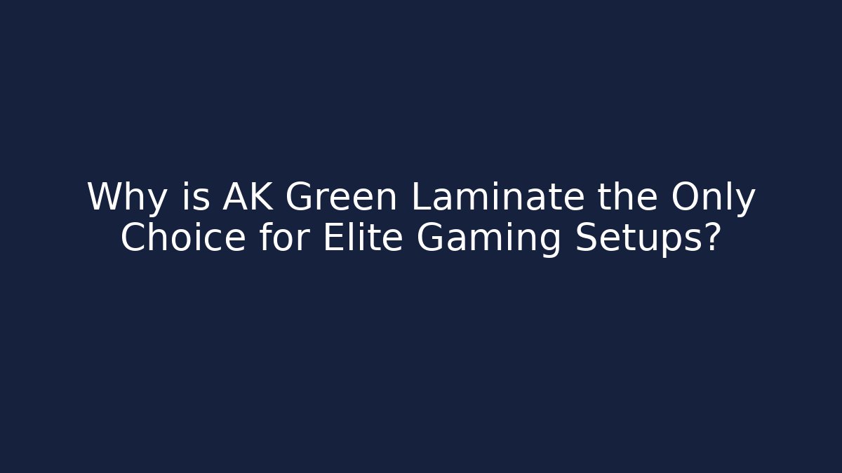 Why is AK Green Laminate the Only Choice for Elite Gaming Setups?