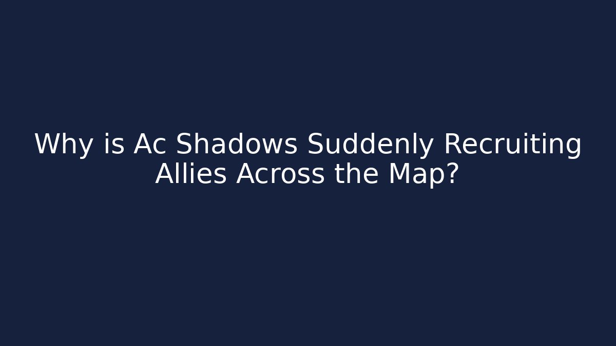Why is Ac Shadows Suddenly Recruiting Allies Across the Map?