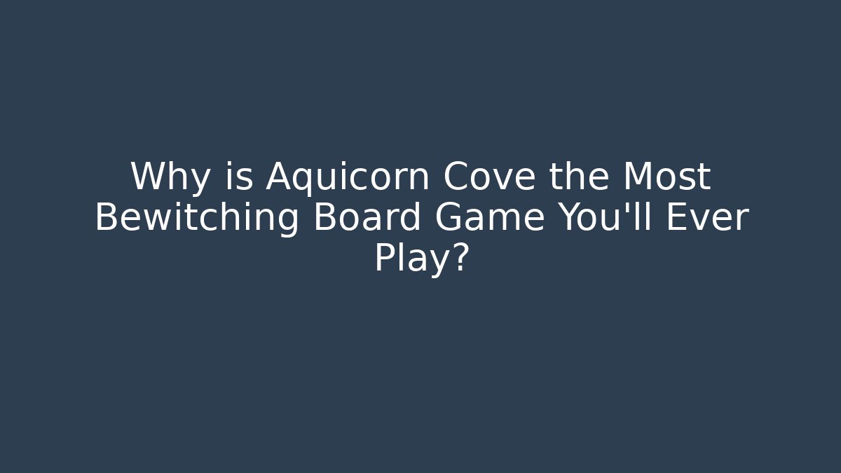 Why is Aquicorn Cove the Most Bewitching Board Game You'll Ever Play?